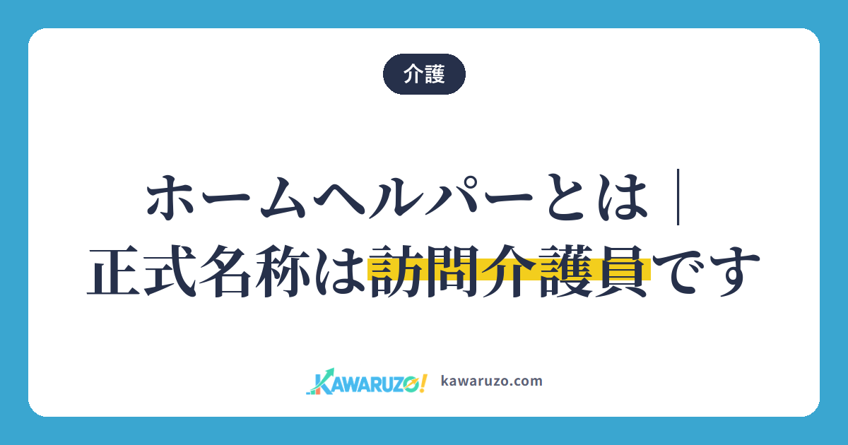 ホームヘルパーの正式名称は訪問介護員(介護)
